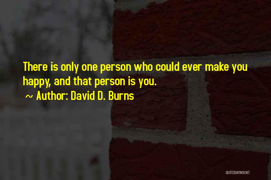 David D. Burns Quotes: There Is Only One Person Who Could Ever Make You Happy, And That Person Is You.