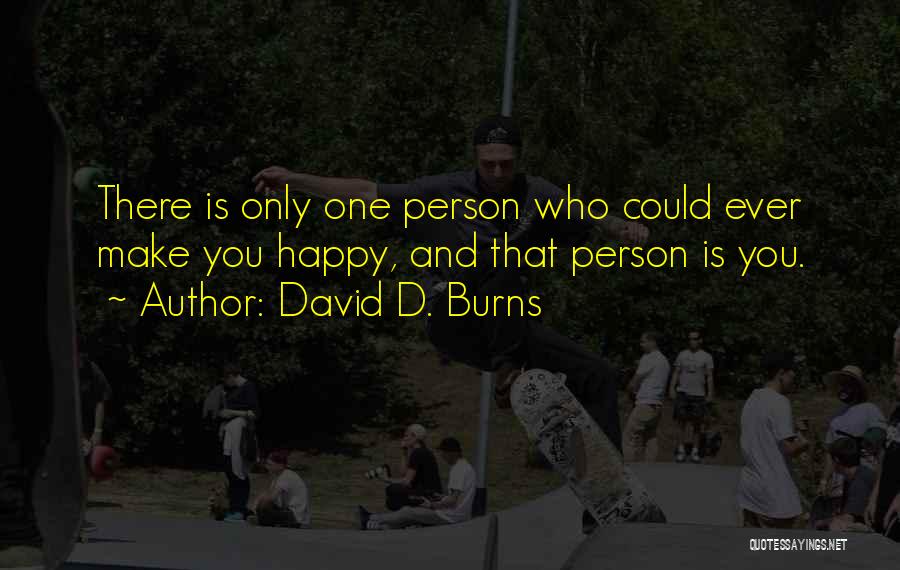 David D. Burns Quotes: There Is Only One Person Who Could Ever Make You Happy, And That Person Is You.