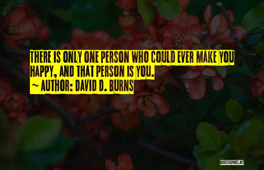 David D. Burns Quotes: There Is Only One Person Who Could Ever Make You Happy, And That Person Is You.