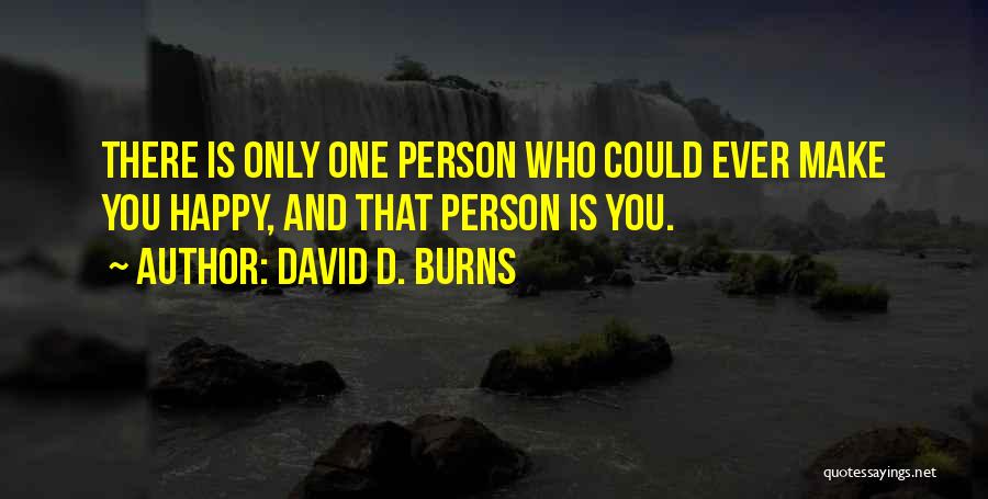 David D. Burns Quotes: There Is Only One Person Who Could Ever Make You Happy, And That Person Is You.