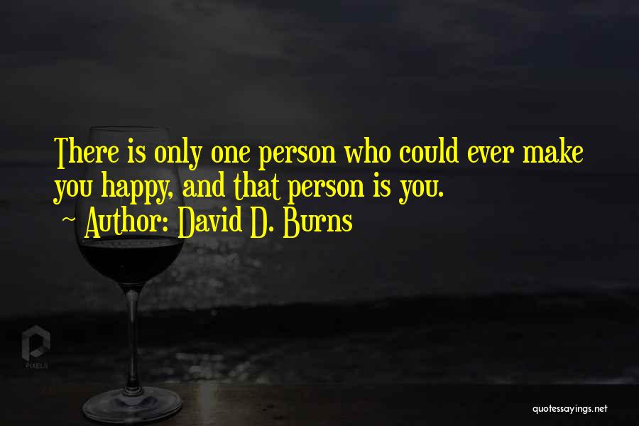 David D. Burns Quotes: There Is Only One Person Who Could Ever Make You Happy, And That Person Is You.