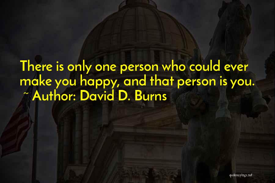 David D. Burns Quotes: There Is Only One Person Who Could Ever Make You Happy, And That Person Is You.