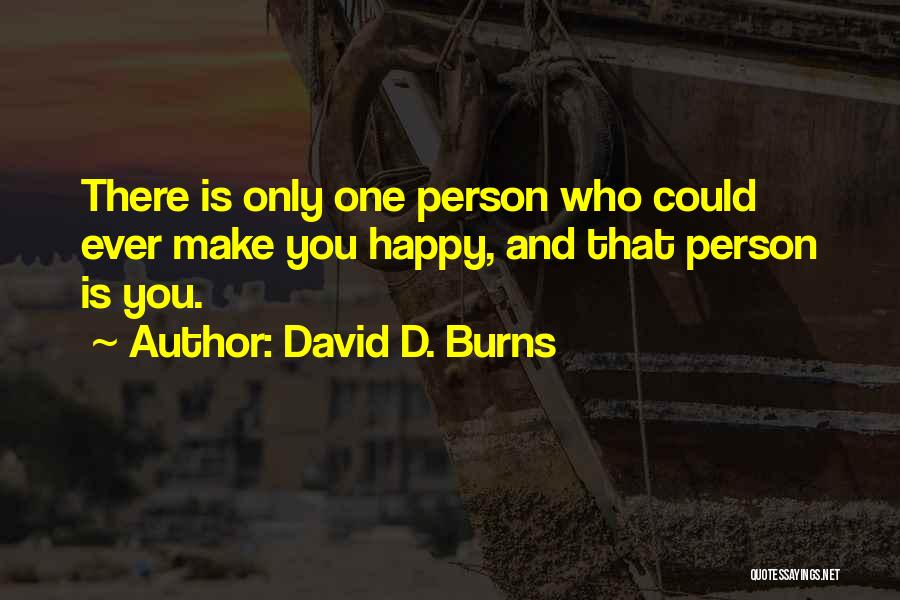 David D. Burns Quotes: There Is Only One Person Who Could Ever Make You Happy, And That Person Is You.