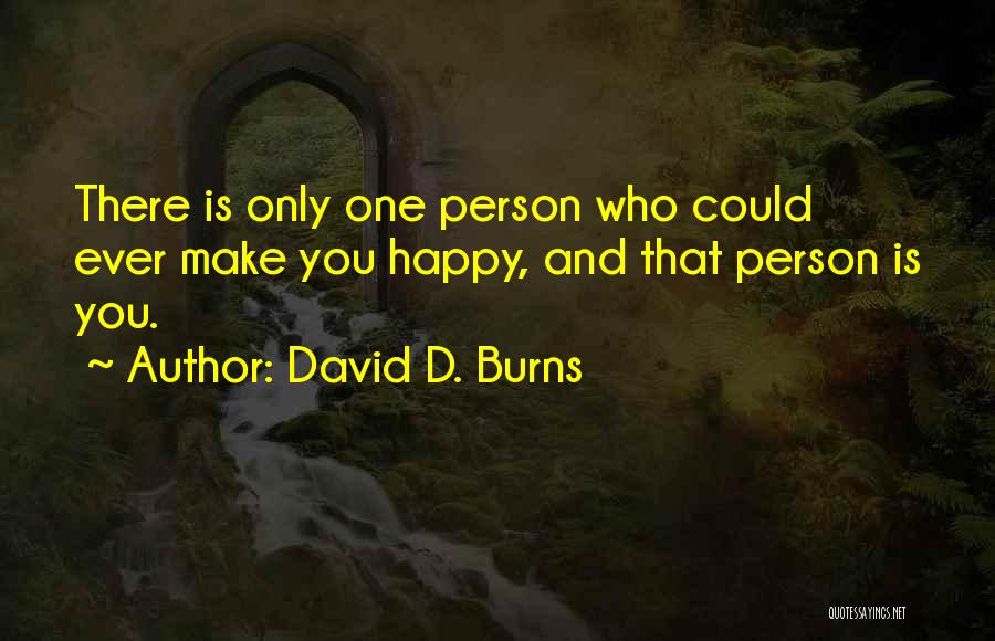 David D. Burns Quotes: There Is Only One Person Who Could Ever Make You Happy, And That Person Is You.