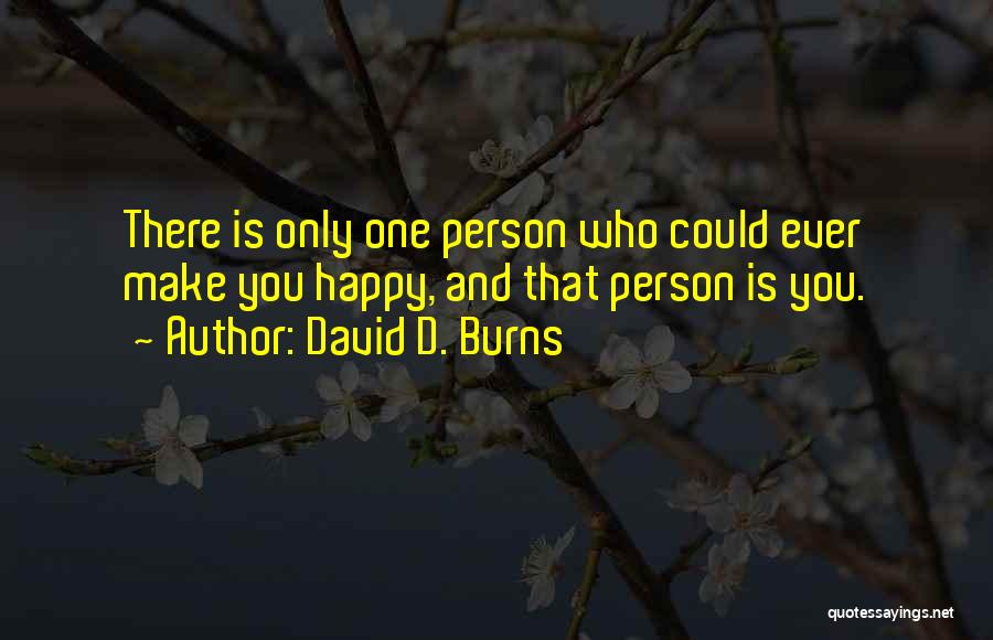 David D. Burns Quotes: There Is Only One Person Who Could Ever Make You Happy, And That Person Is You.