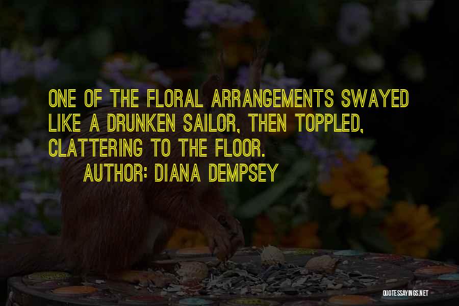 Diana Dempsey Quotes: One Of The Floral Arrangements Swayed Like A Drunken Sailor, Then Toppled, Clattering To The Floor.