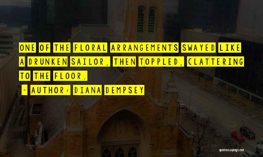 Diana Dempsey Quotes: One Of The Floral Arrangements Swayed Like A Drunken Sailor, Then Toppled, Clattering To The Floor.