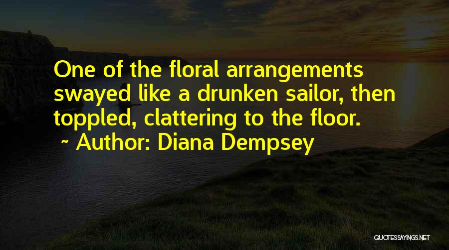 Diana Dempsey Quotes: One Of The Floral Arrangements Swayed Like A Drunken Sailor, Then Toppled, Clattering To The Floor.