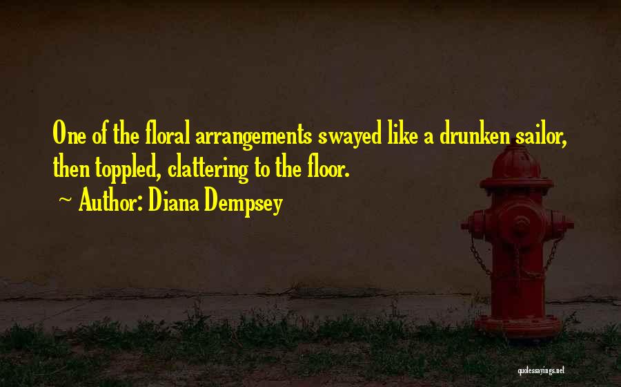 Diana Dempsey Quotes: One Of The Floral Arrangements Swayed Like A Drunken Sailor, Then Toppled, Clattering To The Floor.