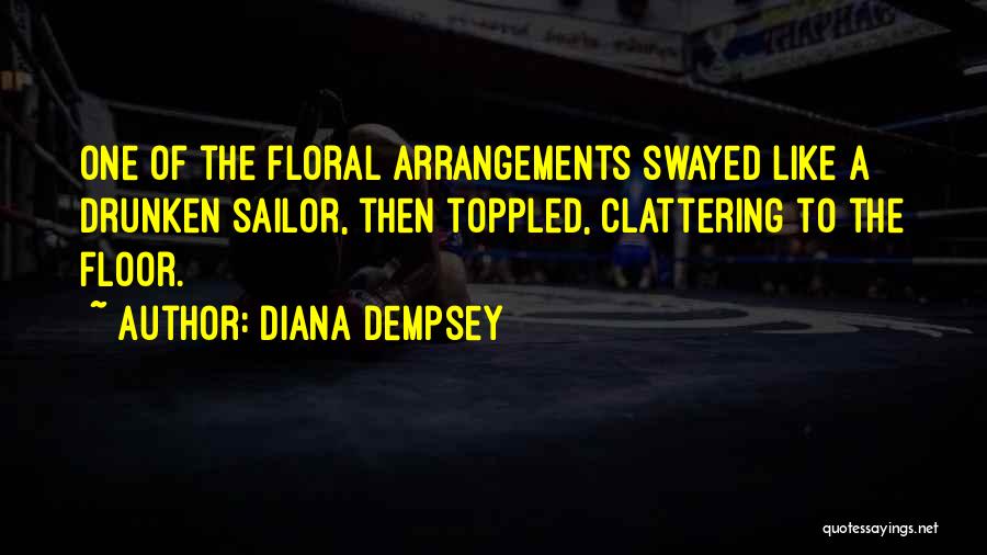 Diana Dempsey Quotes: One Of The Floral Arrangements Swayed Like A Drunken Sailor, Then Toppled, Clattering To The Floor.