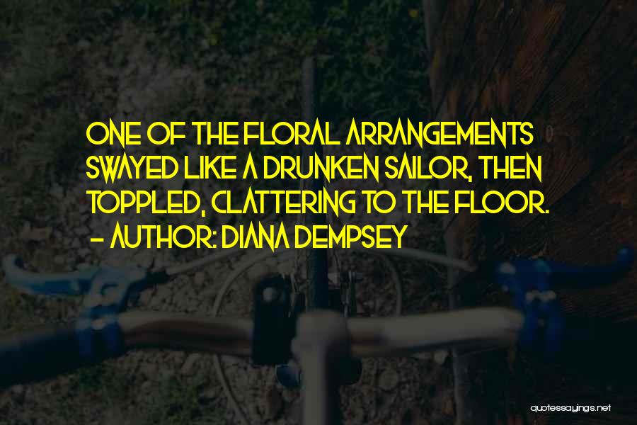 Diana Dempsey Quotes: One Of The Floral Arrangements Swayed Like A Drunken Sailor, Then Toppled, Clattering To The Floor.