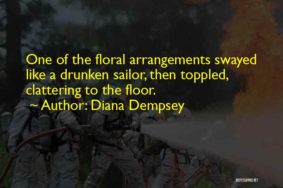 Diana Dempsey Quotes: One Of The Floral Arrangements Swayed Like A Drunken Sailor, Then Toppled, Clattering To The Floor.