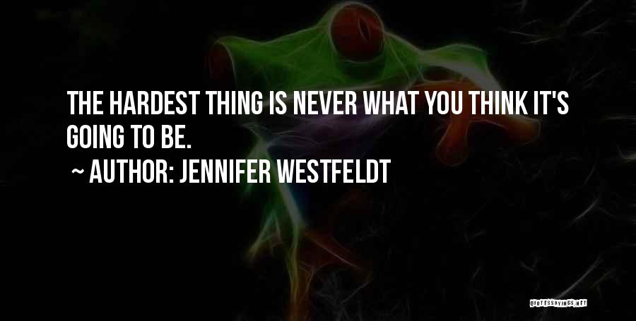 Jennifer Westfeldt Quotes: The Hardest Thing Is Never What You Think It's Going To Be.
