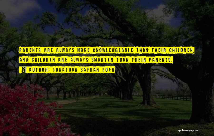 Jonathan Safran Foer Quotes: Parents Are Always More Knowledgeable Than Their Children, And Children Are Always Smarter Than Their Parents.