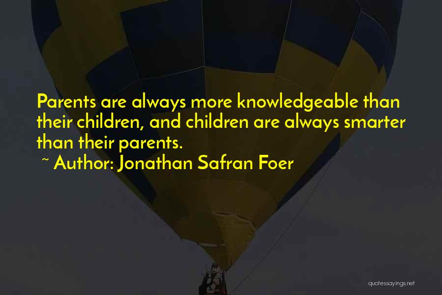 Jonathan Safran Foer Quotes: Parents Are Always More Knowledgeable Than Their Children, And Children Are Always Smarter Than Their Parents.