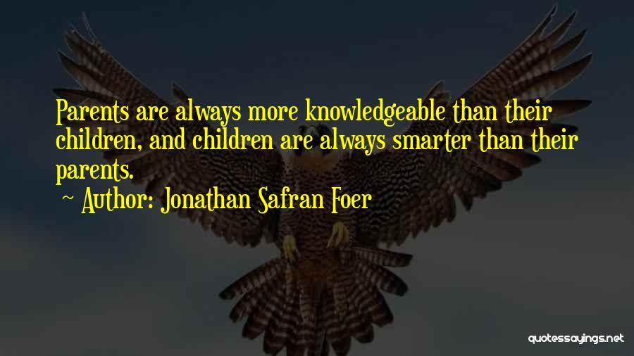 Jonathan Safran Foer Quotes: Parents Are Always More Knowledgeable Than Their Children, And Children Are Always Smarter Than Their Parents.