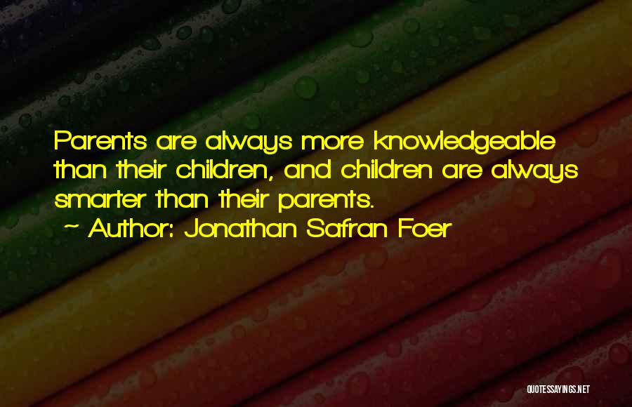 Jonathan Safran Foer Quotes: Parents Are Always More Knowledgeable Than Their Children, And Children Are Always Smarter Than Their Parents.