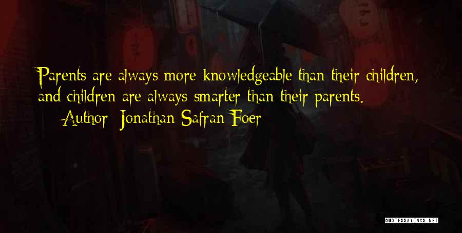 Jonathan Safran Foer Quotes: Parents Are Always More Knowledgeable Than Their Children, And Children Are Always Smarter Than Their Parents.