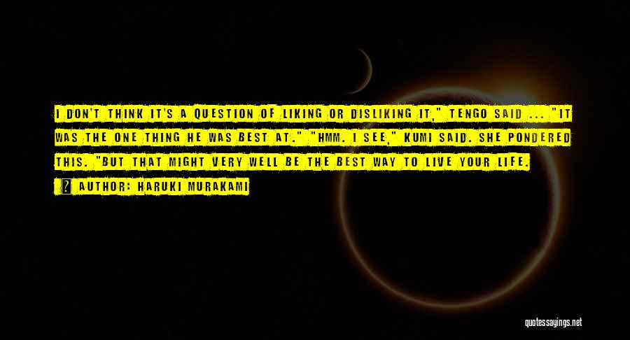 Haruki Murakami Quotes: I Don't Think It's A Question Of Liking Or Disliking It, Tengo Said ... It Was The One Thing He