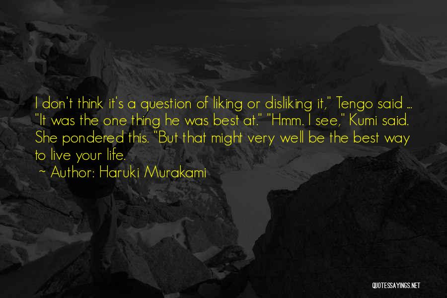 Haruki Murakami Quotes: I Don't Think It's A Question Of Liking Or Disliking It, Tengo Said ... It Was The One Thing He