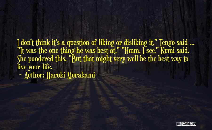 Haruki Murakami Quotes: I Don't Think It's A Question Of Liking Or Disliking It, Tengo Said ... It Was The One Thing He