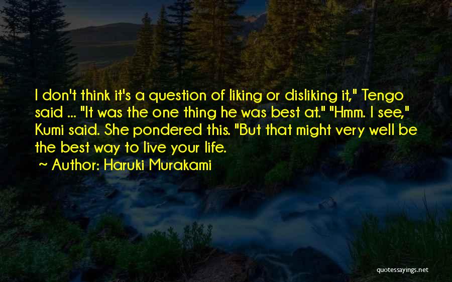 Haruki Murakami Quotes: I Don't Think It's A Question Of Liking Or Disliking It, Tengo Said ... It Was The One Thing He