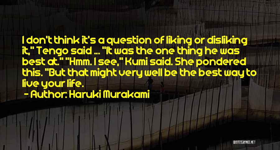 Haruki Murakami Quotes: I Don't Think It's A Question Of Liking Or Disliking It, Tengo Said ... It Was The One Thing He