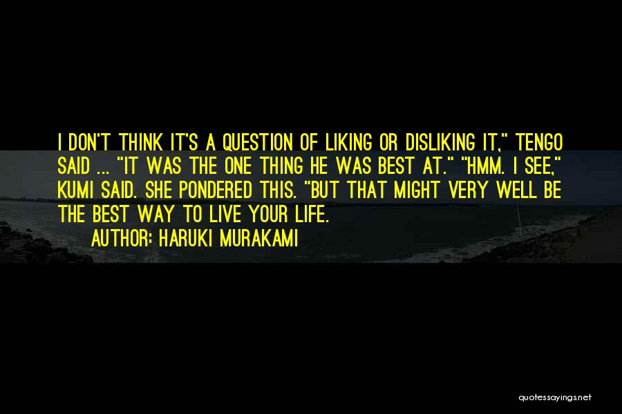 Haruki Murakami Quotes: I Don't Think It's A Question Of Liking Or Disliking It, Tengo Said ... It Was The One Thing He