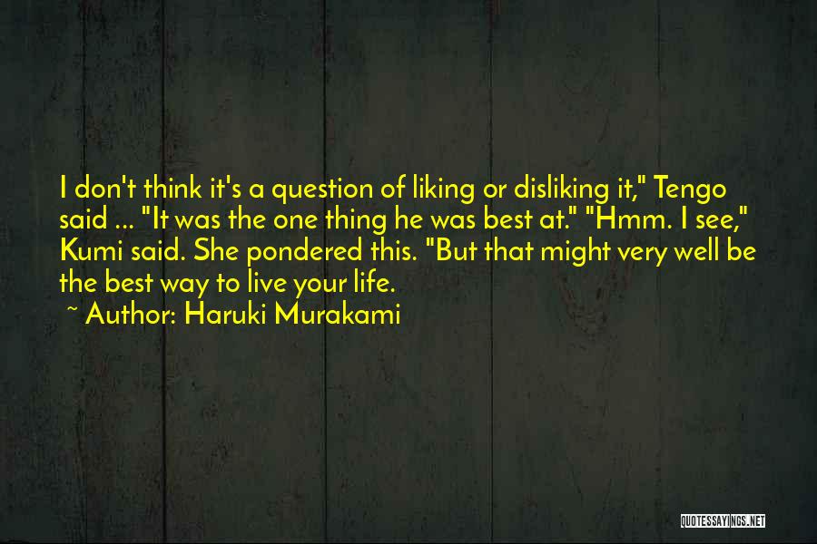 Haruki Murakami Quotes: I Don't Think It's A Question Of Liking Or Disliking It, Tengo Said ... It Was The One Thing He