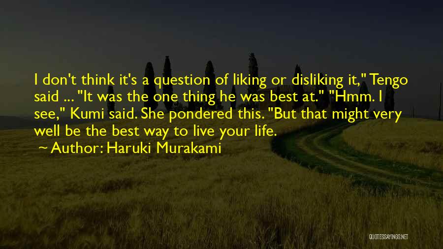 Haruki Murakami Quotes: I Don't Think It's A Question Of Liking Or Disliking It, Tengo Said ... It Was The One Thing He