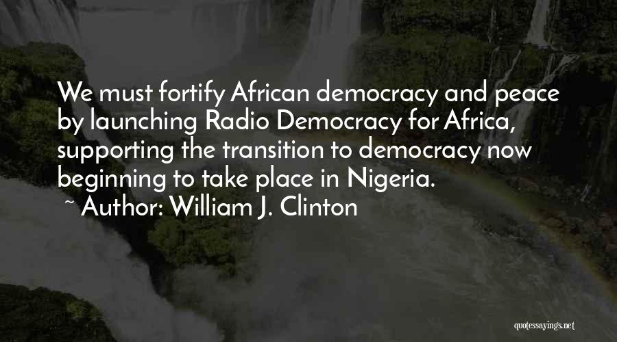 William J. Clinton Quotes: We Must Fortify African Democracy And Peace By Launching Radio Democracy For Africa, Supporting The Transition To Democracy Now Beginning