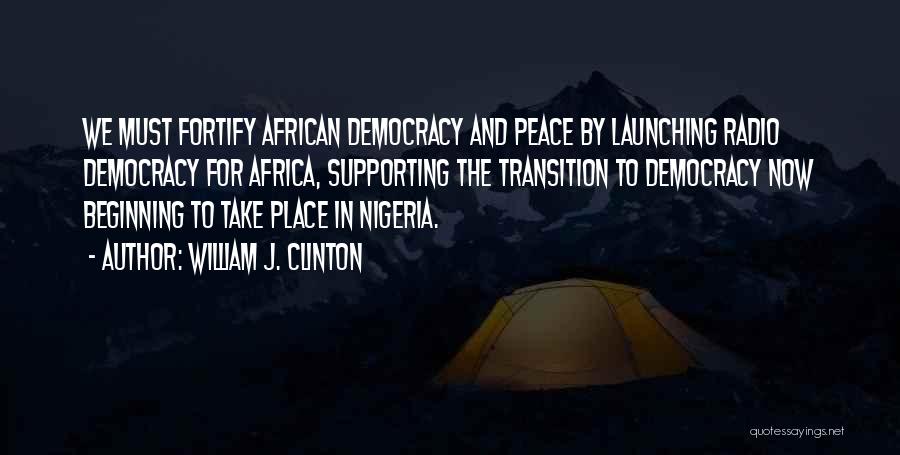William J. Clinton Quotes: We Must Fortify African Democracy And Peace By Launching Radio Democracy For Africa, Supporting The Transition To Democracy Now Beginning