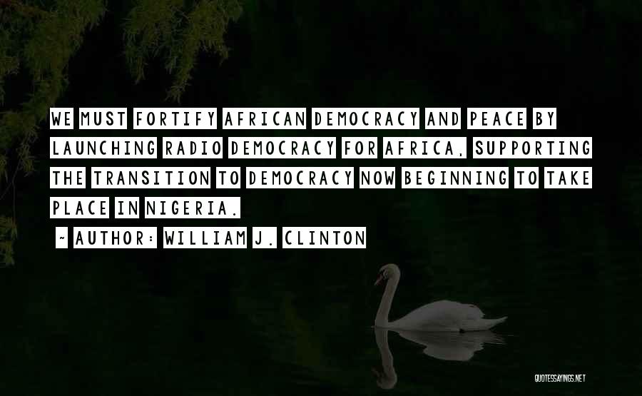 William J. Clinton Quotes: We Must Fortify African Democracy And Peace By Launching Radio Democracy For Africa, Supporting The Transition To Democracy Now Beginning