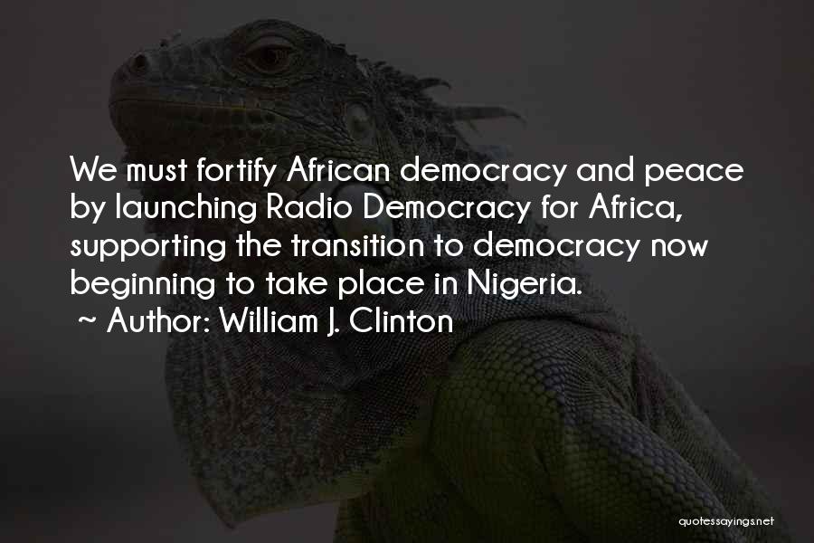 William J. Clinton Quotes: We Must Fortify African Democracy And Peace By Launching Radio Democracy For Africa, Supporting The Transition To Democracy Now Beginning