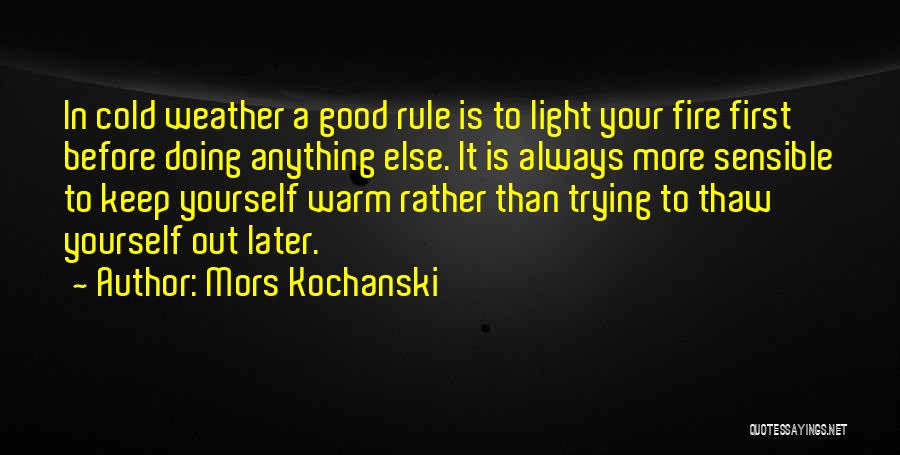 Mors Kochanski Quotes: In Cold Weather A Good Rule Is To Light Your Fire First Before Doing Anything Else. It Is Always More