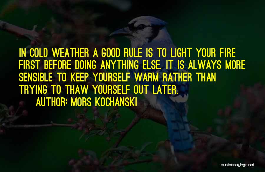 Mors Kochanski Quotes: In Cold Weather A Good Rule Is To Light Your Fire First Before Doing Anything Else. It Is Always More