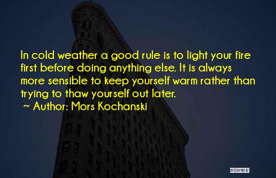Mors Kochanski Quotes: In Cold Weather A Good Rule Is To Light Your Fire First Before Doing Anything Else. It Is Always More