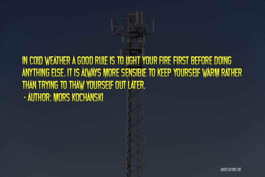 Mors Kochanski Quotes: In Cold Weather A Good Rule Is To Light Your Fire First Before Doing Anything Else. It Is Always More