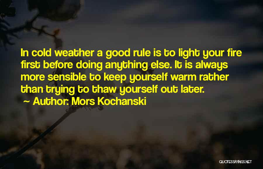 Mors Kochanski Quotes: In Cold Weather A Good Rule Is To Light Your Fire First Before Doing Anything Else. It Is Always More