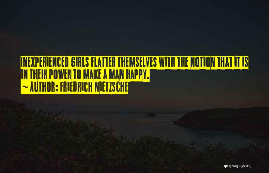 Friedrich Nietzsche Quotes: Inexperienced Girls Flatter Themselves With The Notion That It Is In Their Power To Make A Man Happy.