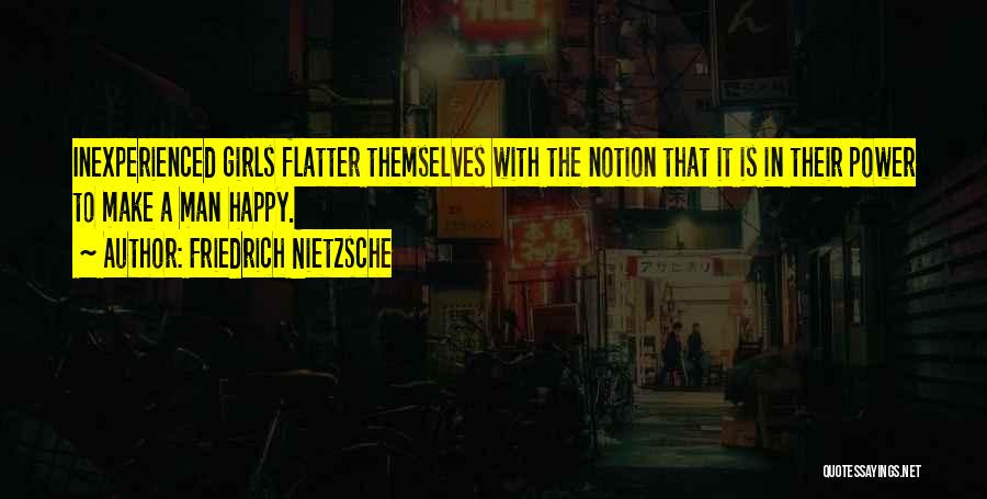 Friedrich Nietzsche Quotes: Inexperienced Girls Flatter Themselves With The Notion That It Is In Their Power To Make A Man Happy.