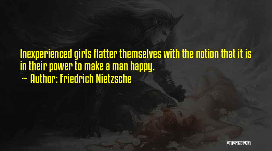 Friedrich Nietzsche Quotes: Inexperienced Girls Flatter Themselves With The Notion That It Is In Their Power To Make A Man Happy.