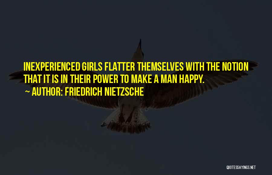 Friedrich Nietzsche Quotes: Inexperienced Girls Flatter Themselves With The Notion That It Is In Their Power To Make A Man Happy.