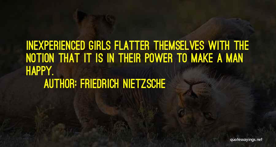 Friedrich Nietzsche Quotes: Inexperienced Girls Flatter Themselves With The Notion That It Is In Their Power To Make A Man Happy.