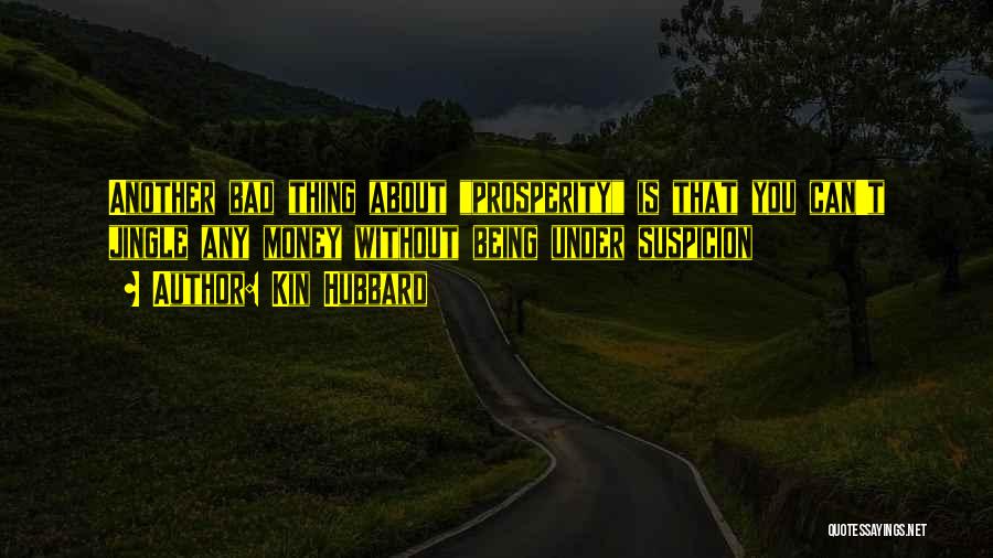 Kin Hubbard Quotes: Another Bad Thing About Prosperity Is That You Can't Jingle Any Money Without Being Under Suspicion