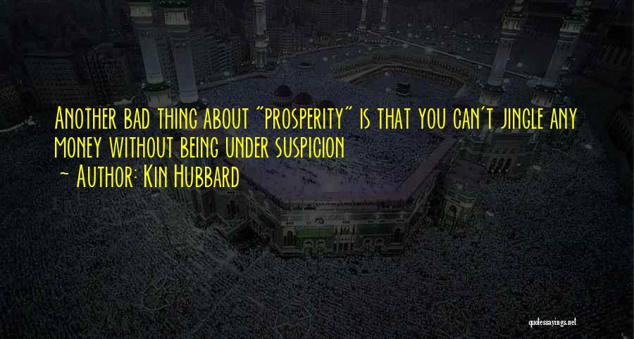 Kin Hubbard Quotes: Another Bad Thing About Prosperity Is That You Can't Jingle Any Money Without Being Under Suspicion