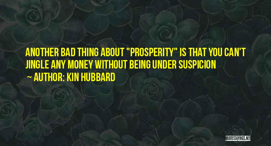 Kin Hubbard Quotes: Another Bad Thing About Prosperity Is That You Can't Jingle Any Money Without Being Under Suspicion