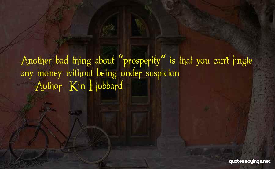 Kin Hubbard Quotes: Another Bad Thing About Prosperity Is That You Can't Jingle Any Money Without Being Under Suspicion