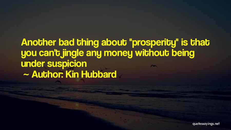 Kin Hubbard Quotes: Another Bad Thing About Prosperity Is That You Can't Jingle Any Money Without Being Under Suspicion