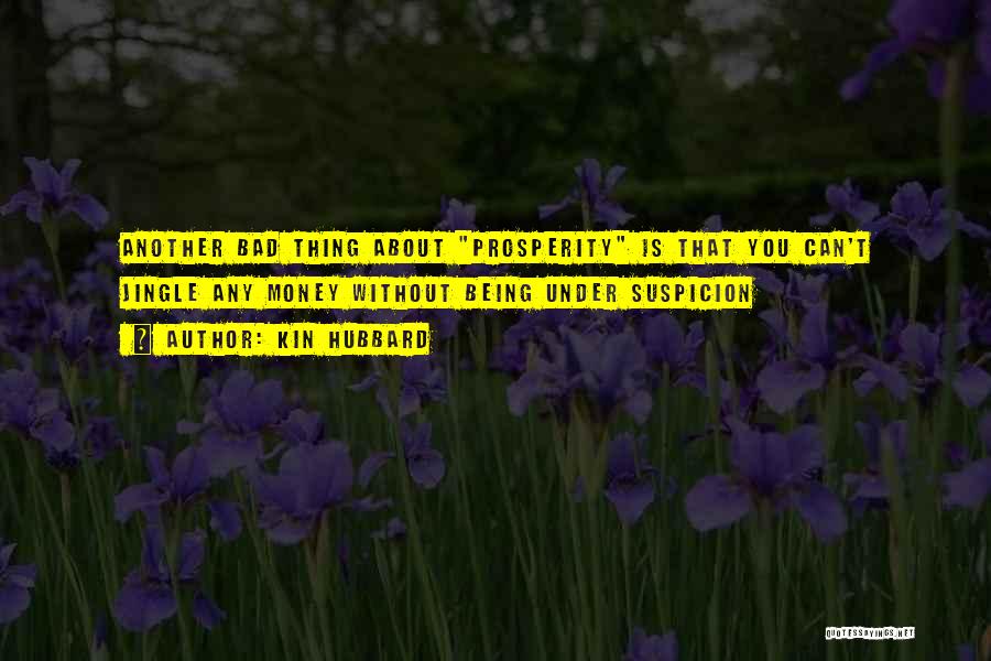 Kin Hubbard Quotes: Another Bad Thing About Prosperity Is That You Can't Jingle Any Money Without Being Under Suspicion